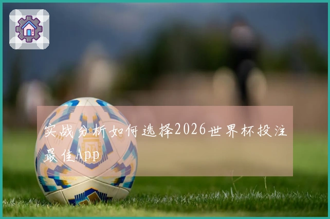 实战分析如何选择2026世界杯投注最佳App
