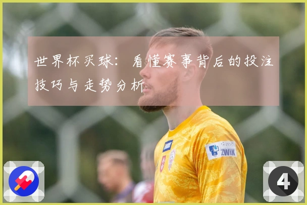 世界杯买球：看懂赛事背后的投注技巧与走势分析