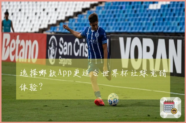 选择哪款App更适合世界杯让球竞猜体验？