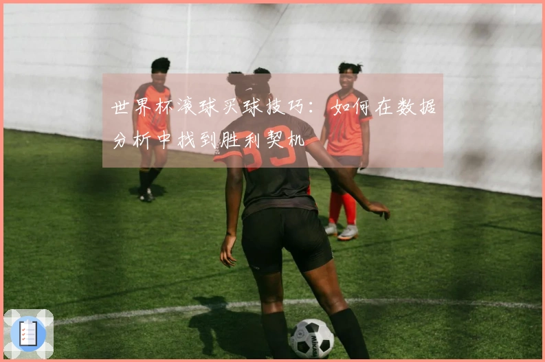世界杯滚球买球技巧：如何在数据分析中找到胜利契机