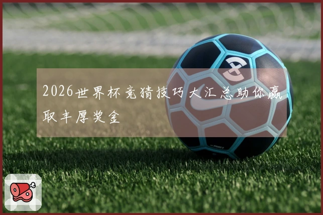 2026世界杯竞猜技巧大汇总助你赢取丰厚奖金