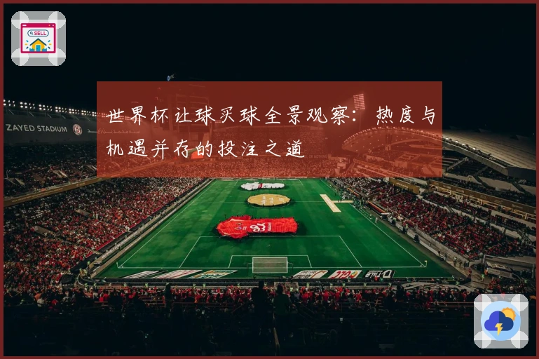 世界杯让球买球全景观察：热度与机遇并存的投注之道