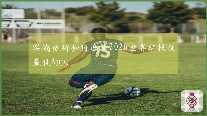 实战分析如何选择2026世界杯投注最佳App