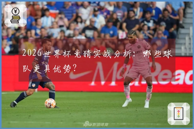 2026世界杯竞猜实战分析：哪些球队更具优势？