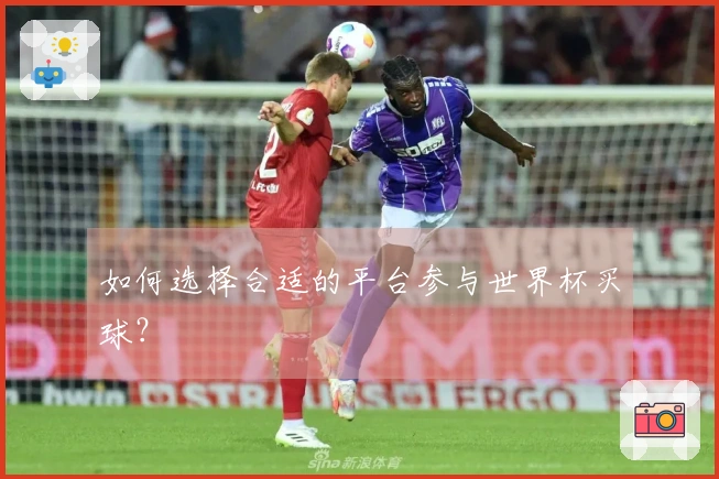 如何选择合适的平台参与世界杯买球？
