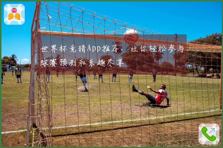 世界杯竞猜App推荐，让你轻松参与球赛预测和乐趣尽享