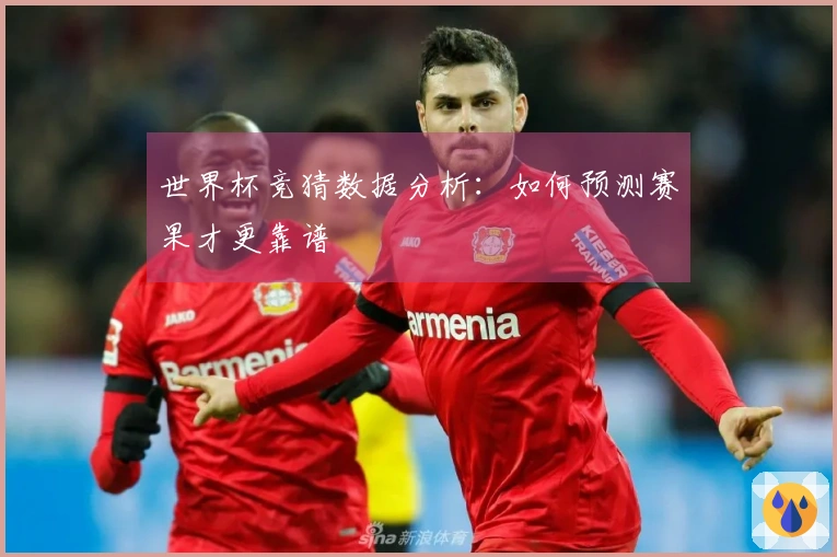 世界杯竞猜数据分析：如何预测赛果才更靠谱